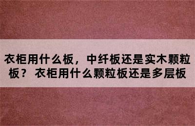 衣柜用什么板，中纤板还是实木颗粒板？ 衣柜用什么颗粒板还是多层板